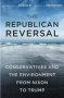 The Republican Reversal - Conservatives And The Environment From Nixon To Trump   Hardcover