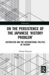 On The Persistence Of The Japanese 'history Problem& 39 - Historicism And The International Politics Of History Hardcover