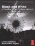 Black And White In Photoshop CS4 And Photoshop Lightroom - A Complete Integrated Workflow Solution For Creating Stunning Monochromatic Images In Photoshop CS4 Photoshop Lightroom And Beyond   Paperback