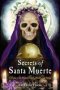 Secrets Of Santa Muerte - A Guide To The Prayers Spells Rituals And Hexes   Paperback