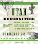 Utah Curiosities: Quirky Characters Roadside Oddities & Offbeat Fun Curiosities Series