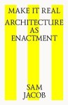 Make It Real: Architecture As Enactment