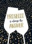 Prosecco Is Always The Answer - The Perfect Gift For Wine Lovers   Hardcover