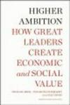 Higher Ambition - How Great Leaders Create Economic and Social Value Hardcover, None