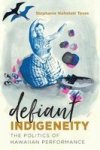 Defiant Indigeneity - The Politics Of Hawaiian Performance Hardcover