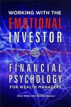 Working With The Emotional Investor - Financial Psychology For Wealth Managers Hardcover