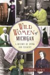 Wild Women Of Michigan - A History Of Spunk & Tenacity Paperback