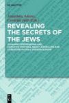 Revealing The Secrets Of The Jews - Johannes Pfefferkorn And Christian Writings About Jewish Life And Literature In Early Modern