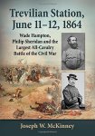 Trevilian Station June 11-12 1864: Wade Hampton Philip Sheridan And The Largest All-cavalry Battle Of The Civil War