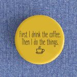First I Drink The Coffee Badge magnet
