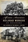 African American Railroad Workers Of Roanoke: Oral Histories Of The Norfolk & Western American Heritage