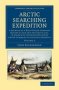 Arctic Searching Expedition - A Journal Of A Boat-voyage Through Rupert&  39 S Land And The Arctic Sea In Search Of The Discovery Ships Under Command Of Sir John Franklin   Paperback