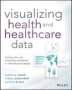 Visualizing Health And Healthcare Data - Creating Clear And Compelling Visualizations To See How You&  39 Re Doing   Paperback