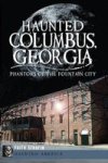 Haunted Columbus Georgia: Phantoms Of The Fountain City Haunted America