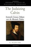 Judaizing Calvin: Sixteenth-century Debates Over The Messianic Psalms History Theology