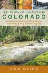 Fly Fishing The Seasons In Colorado: An Essential Guide For Fishing Through The Winter Spring Summer And Fall