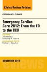 Emergency Cardiac Care 2012: From The Ed To The Ccu An Issue Of Cardiology Clinics 1E The Clinics: Internal Medicine