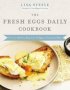 The Fresh Eggs Daily Cookbook - Over 100 Fabulous Recipes To Use Eggs In Unexpected Ways   Hardcover