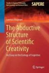 The Abductive Structure Of Scientific Creativity - An Essay On The Ecology Of Cognition Hardcover 1ST Ed. 2017