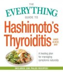 The Everything Guide To Hashimoto& 39 S Thyroiditis - A Healing Plan For Managing Symptoms Naturally Hardcover
