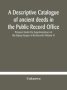 A Descriptive Catalogue Of Ancient Deeds In The Public Record Office Prepared Under The Superintendence Of The Deputy Keeper Of The Records   Volume V     Hardcover