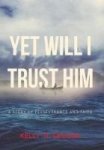 Yet Will I Trust Him - A Story Of Perseverance And Faith Hardcover