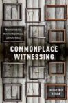 Commonplace Witnessing - Rhetorical Invention Historical Remembrance And Public Culture Hardcover