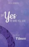 Say Yes To Who You Are To Create Fitness Hardcover