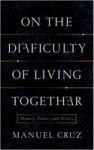 On The Difficulty Of Living Together - Memory Politics And History Hardcover