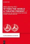 If Then The World A Theatre Present... - Revisions Of The Theatrum Mundi Metaphor In Early Modern England Hardcover Digital Orig