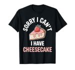 Sorry I Can't I Have Cheesecake Funny T-Shirt