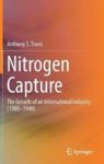 Nitrogen Capture - The Growth Of An International Industry 1900-1940 Hardcover 1ST Ed. 2018