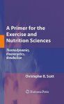 A Primer For The Exercise And Nutrition Sciences: Thermodynamics Bioenergetics Metabolism