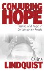 Conjuring Hope: Healing And Magic In Contemporary Russia Epistemologies Of Healing