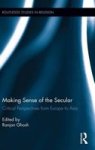 Making Sense Of The Secular - Critical Perspectives From Europe To Asia hardcover