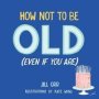 How Not To Be Old   Even If You Are     Hardcover