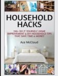Household Hacks - 150+ Do It Yourself Home Improvement & Diy Household Tips That Save Time & Money Hardcover