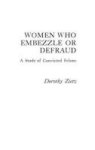 Women Who Embezzle Or Defraud - A Study Of Convicted Felons Hardcover