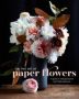 The Fine Art Of Paper Flowers - A Guide To Making Beautiful And Lifelike Botanicals Hardcover
