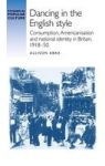 Dancing In The English Style - Consumption Americanisation And National Identity In Britain 1918-50 Hardcover
