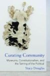 Curating Community - Museums Constitutionalism And The Taming Of The Political Paperback