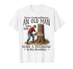 Never Underestimate An Old Man Who Still Runs A Chainsaw T-Shirt