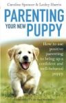 Parenting Your New Puppy - How To Use Positive Parenting To Bring Up A Confident And Well-behaved Puppy Paperback