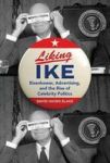 Liking Ike - Eisenhower Advertising And The Rise Of Celebrity Politics Hardcover