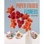 Paper Folded Flowers - All The Skills You Need To Make 21 Beautiful Projects   Paperback
