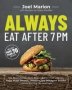 Always Eat After 7 Pm - The Revolutionary Rule-breaking Diet That Lets You Enjoy Huge Dinners Desserts And Indulgent Snacks  While Burning Fat Overnight   Paperback