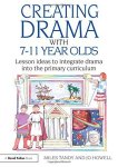 Creating Drama With 7-11 Year Olds: Lesson Ideas To Integrate Drama Into The Primary Curriculum