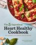 The 5-INGREDIENT Heart Healthy Cookbook - 101 Flavorful Low-sodium Low-fat Recipes   Paperback