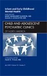 Infant And Early Childhood Mental Health An Issue Of Child And Adolescent Psychiatric Clinics Of North America 1E The Clinics: