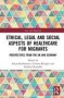 Ethical Legal And Social Aspects Of Healthcare For Migrants - Perspectives From The UK And Germany   Hardcover